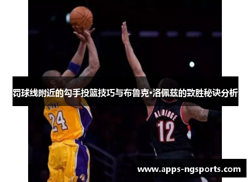 罚球线附近的勾手投篮技巧与布鲁克·洛佩兹的致胜秘诀分析