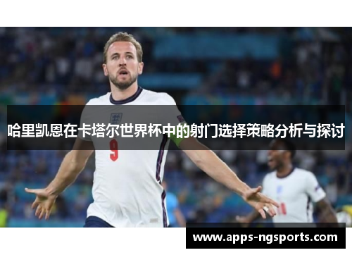 哈里凯恩在卡塔尔世界杯中的射门选择策略分析与探讨