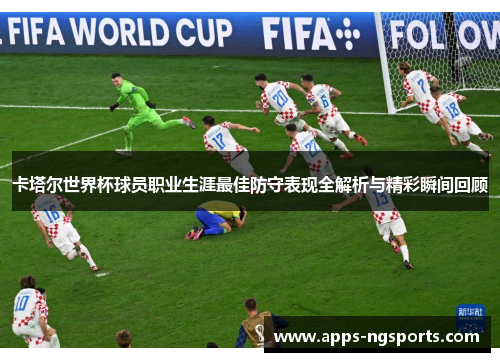 卡塔尔世界杯球员职业生涯最佳防守表现全解析与精彩瞬间回顾