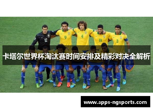卡塔尔世界杯淘汰赛时间安排及精彩对决全解析