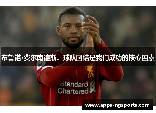 布鲁诺·费尔南德斯：球队团结是我们成功的核心因素