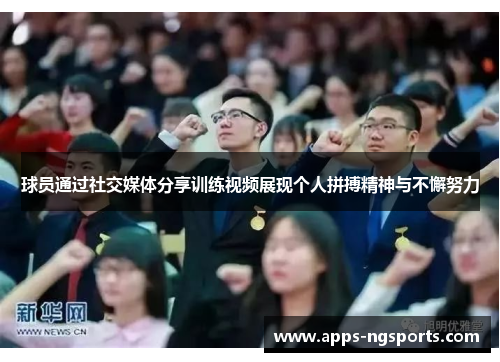 球员通过社交媒体分享训练视频展现个人拼搏精神与不懈努力