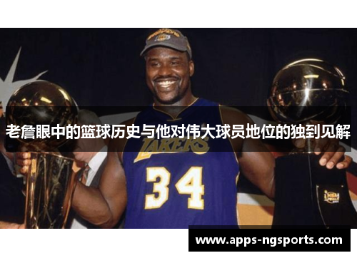 老詹眼中的篮球历史与他对伟大球员地位的独到见解