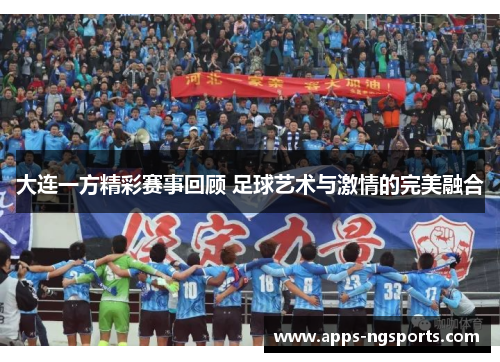 大连一方精彩赛事回顾 足球艺术与激情的完美融合