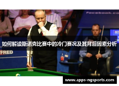如何解读斯诺克比赛中的冷门赛况及其背后因素分析