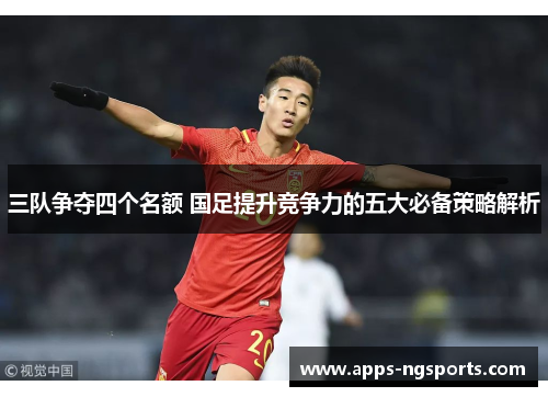 三队争夺四个名额 国足提升竞争力的五大必备策略解析