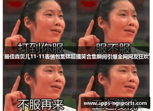最佳森贝儿11-11表情包集锦超搞笑合集瞬间引爆全网网友狂欢